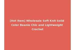 [Hot Item] Wholesale Soft Knit Solid Color Beanie Chic and Lightweight Crochet