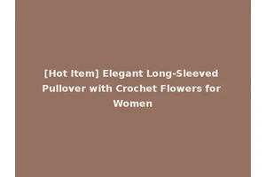 [Hot Item] Elegant Long-Sleeved Pullover with Crochet Flowers for Women