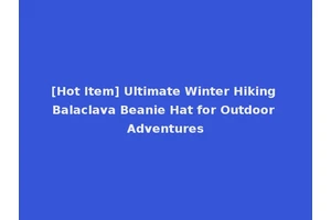 [Hot Item] Ultimate Winter Hiking Balaclava Beanie Hat for Outdoor Adventures