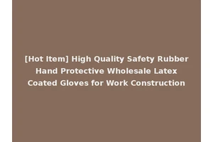 [Hot Item] High Quality Safety Rubber Hand Protective Wholesale Latex Coated Gloves for Work Construction