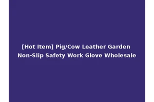 [Hot Item] Pig/Cow Leather Garden Non-Slip Safety Work Glove Wholesale
