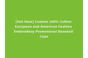 [Hot Item] Custom 100% Cotton European and American Fashion Embroidery Promotional Baseball Caps