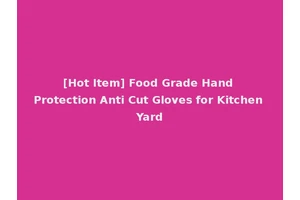 [Hot Item] Food Grade Hand Protection Anti Cut Gloves for Kitchen Yard