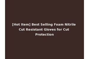 [Hot Item] Best Selling Foam Nitrile Cut Resistant Gloves for Cut Protection