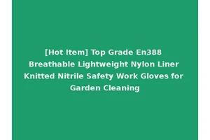 [Hot Item] Top Grade En388 Breathable Lightweight Nylon Liner Knitted Nitrile Safety Work Gloves for Garden Cleaning