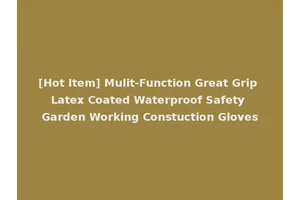 [Hot Item] Mulit-Function Great Grip Latex Coated Waterproof Safety Garden Working Constuction Gloves