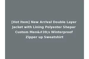 [Hot Item] New Arrival Double Layer Jacket with Lining Polyester Shepar Custom Men's Winterproof Zipper up Sweatshirt