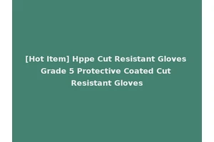 [Hot Item] Hppe Cut Resistant Gloves Grade 5 Protective Coated Cut Resistant Gloves
