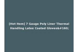 [Hot Item] 7 Gauge Poly Liner Thermal Handling Latex Coated Gloves 