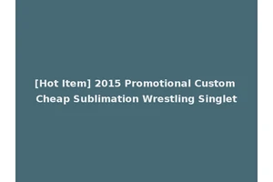 [Hot Item] 2015 Promotional Custom Cheap Sublimation Wrestling Singlet