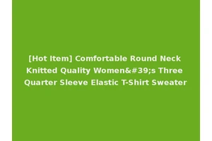 [Hot Item] Comfortable Round Neck Knitted Quality Women's Three Quarter Sleeve Elastic T-Shirt Sweater