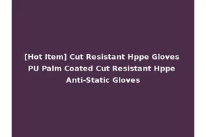 [Hot Item] Cut Resistant Hppe Gloves PU Palm Coated Cut Resistant Hppe Anti-Static Gloves