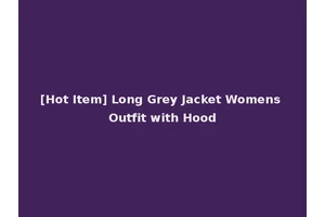 [Hot Item] Long Grey Jacket Womens Outfit with Hood