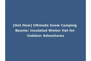 [Hot Item] Ultimate Snow Camping Beanie: Insulated Winter Hat for Outdoor Adventures