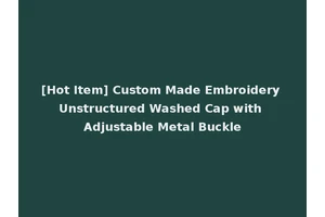 [Hot Item] Custom Made Embroidery Unstructured Washed Cap with Adjustable Metal Buckle