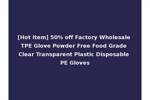 [Hot Item] 50% off Factory Wholesale TPE Glove Powder Free Food Grade Clear Transparent Plastic Disposable PE Gloves