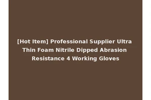 [Hot Item] Professional Supplier Ultra Thin Foam Nitrile Dipped Abrasion Resistance 4 Working Gloves