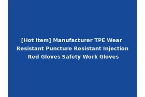 [Hot Item] Manufacturer TPE Wear Resistant Puncture Resistant Injection Red Gloves Safety Work Gloves