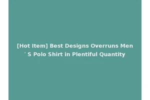 [Hot Item] Best Designs Overruns Men′ S Polo Shirt in Plentiful Quantity
