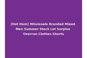 [Hot Item] Wholesale Branded Mixed Men Summer Stock Lot Surplus Overrun Clothes Shorts
