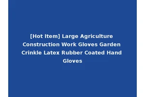 [Hot Item] Large Agriculture Construction Work Gloves Garden Crinkle Latex Rubber Coated Hand Gloves