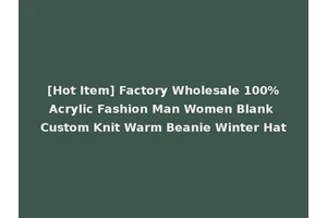 [Hot Item] Factory Wholesale 100%Acrylic Fashion Man Women Blank Custom Knit Warm Beanie Winter Hat