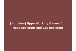 [Hot Item] Hppe Working Gloves for Heat Resistant and Cut Resistant