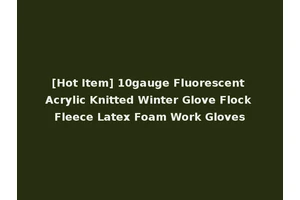 [Hot Item] 10gauge Fluorescent Acrylic Knitted Winter Glove Flock Fleece Latex Foam Work Gloves
