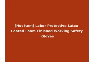 [Hot Item] Labor Protective Latex Coated Foam Finished Working Safety Gloves