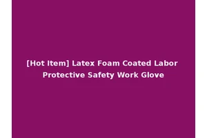 [Hot Item] Latex Foam Coated Labor Protective Safety Work Glove