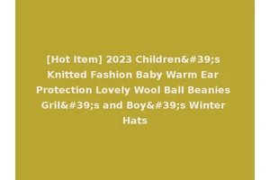 [Hot Item] 2023 Children's Knitted Fashion Baby Warm Ear Protection Lovely Wool Ball Beanies Gril's and Boy's Winter Hats