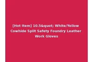 [Hot Item] 10.5" White/Yellow Cowhide Split Safety Foundry Leather Work Gloves