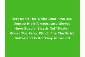 [Hot Item] The White Dust-Free 200-Degree High Temperature Gloves Have Special Elastic Cuff Design Under The Palm, Which Fits The Wrist Better and Is Not Easy to Fall off