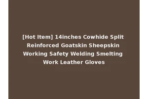 [Hot Item] 14inches Cowhide Split Reinforced Goatskin Sheepskin Working Safety Welding Smelting Work Leather Gloves