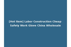 [Hot Item] Labor Construction Cheap Safety Work Glove China Wholesale