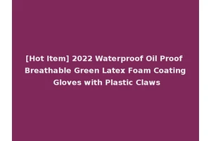 [Hot Item] 2022 Waterproof Oil Proof Breathable Green Latex Foam Coating Gloves with Plastic Claws