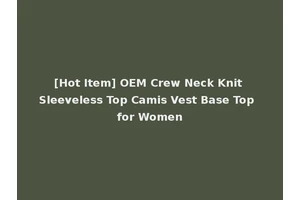 [Hot Item] OEM Crew Neck Knit Sleeveless Top Camis Vest Base Top for Women