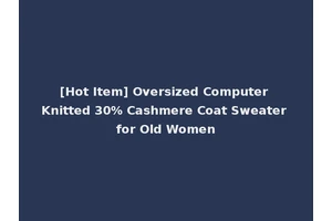 [Hot Item] Oversized Computer Knitted 30% Cashmere Coat Sweater for Old Women