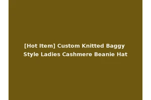 [Hot Item] Custom Knitted Baggy Style Ladies Cashmere Beanie Hat