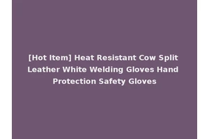 [Hot Item] Heat Resistant Cow Split Leather White Welding Gloves Hand Protection Safety Gloves