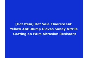 [Hot Item] Hot Sale Fluorescent Yellow Anti-Bump Gloves Sandy Nitrile Coating on Palm Abrasion Resistant