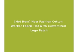 [Hot Item] New Fashion Cotton Worker Fabric Hat with Customized Logo Patch