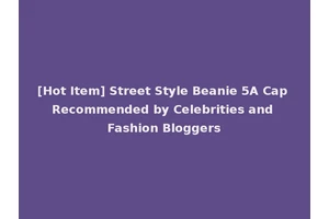 [Hot Item] Street Style Beanie 5A Cap Recommended by Celebrities and Fashion Bloggers