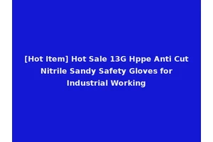 [Hot Item] Hot Sale 13G Hppe Anti Cut Nitrile Sandy Safety Gloves for Industrial Working