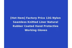[Hot Item] Factory Price 13G Nylon Seamless Knitted Liner Natural Rubber Coated Hand Protective Working Gloves