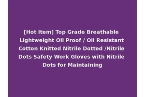 [Hot Item] Top Grade Breathable Lightweight Oil Proof / Oil Resistant Cotton Knitted Nitrile Dotted /Nitrile Dots Safety Work Gloves with Nitrile Dots for Maintaining