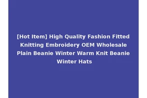 [Hot Item] High Quality Fashion Fitted Knitting Embroidery OEM Wholesale Plain Beanie Winter Warm Knit Beanie Winter Hats