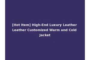 [Hot Item] High-End Luxury Leather Leather Customized Warm and Cold Jacket
