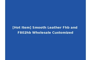 [Hot Item] Smooth Leather Fhb and F802hb Wholesale Customized