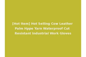 [Hot Item] Hot Selling Cow Leather Palm Hppe Yarn Waterproof Cut Resistant Industrial Work Gloves
